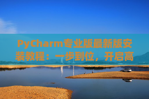 PyCharm专业版最新版安装教程：一步到位，开启高效Python开发之旅
