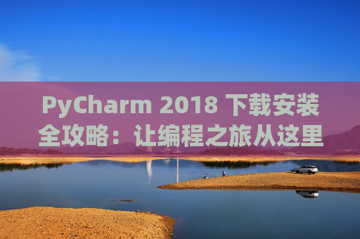 PyCharm 2018 下载安装全攻略：让编程之旅从这里开始
