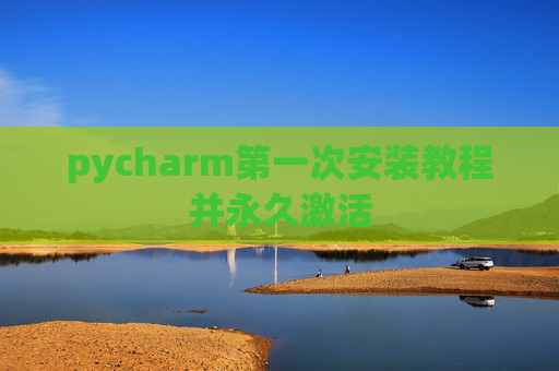 pycharm第一次安装教程并永久激活